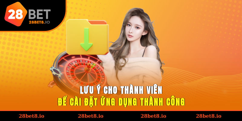 Tải App 28BET – Giải Pháp Giúp Trải Nghiệm Mọi Lúc, Mọi Nơi 4 Lưu ý cho thành viên để cài đặt ứng dụng thành công