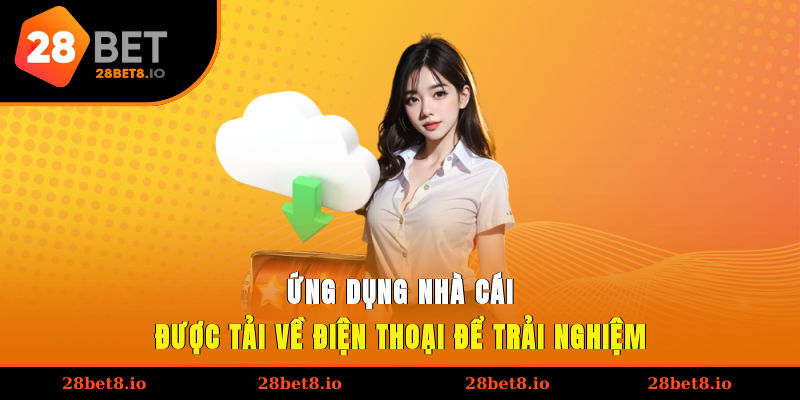 Tải App 28BET – Giải Pháp Giúp Trải Nghiệm Mọi Lúc, Mọi Nơi 1 Ứng dụng nhà cái được tải về điện thoại để trải nghiệm